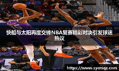 快船与太阳再度交锋NBA复赛精彩对决引发球迷热议