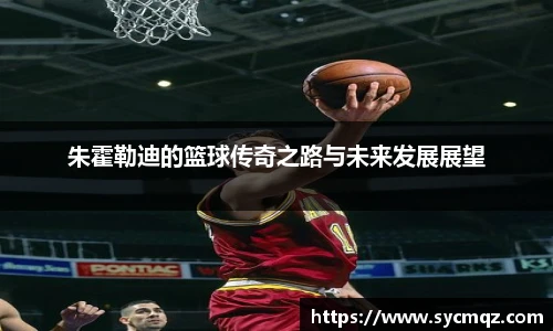 朱霍勒迪的篮球传奇之路与未来发展展望