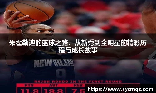 朱霍勒迪的篮球之路：从新秀到全明星的精彩历程与成长故事
