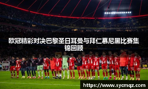 jrs欧冠精彩对决巴黎圣日耳曼与拜仁慕尼黑比赛集锦回顾