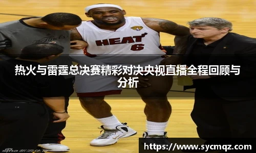 热火与雷霆总决赛精彩对决央视直播全程回顾与分析
